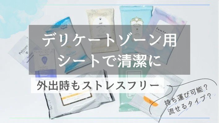 気になるにおいやムレ…。編集部がおすすめするデリケートゾーン用シートで手軽にケア