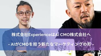 株式会社Experienceを吸収合併し、Ai CMO株式会社として事業開始― AIがCMOを担う新たなマーケティングの形を提案 ―