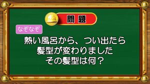 【おめざめ脳トレ】なぞなぞ！熱い風呂から、つい出たら変わった髪型とは何？【『クイズ！脳ベルSHOW』より】
