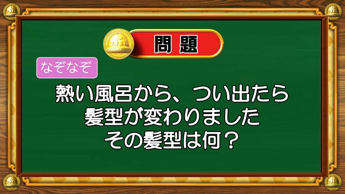【おめざめ脳トレ】なぞなぞ！熱い風呂から、つい出たら変わった髪型とは何？【『クイズ！脳ベルSHOW』より】