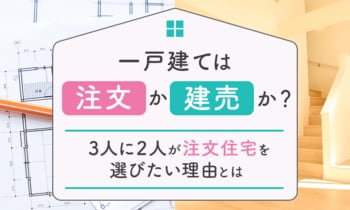 一戸建ては「注文」か「建売」か？3人に2人が注文住宅を選びたい理由とは