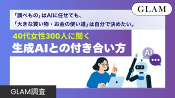 「調べもの」はAIに任せても、「大きな買い物・お金の使い道」は自分で決めたい。40代女性300人に聞く生成AIとの付き合い方【GLAM調査】