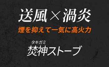 自然燃料×送風ファンの力　短時間に高火力を実現【焚神（タキガミ）ストーブ】