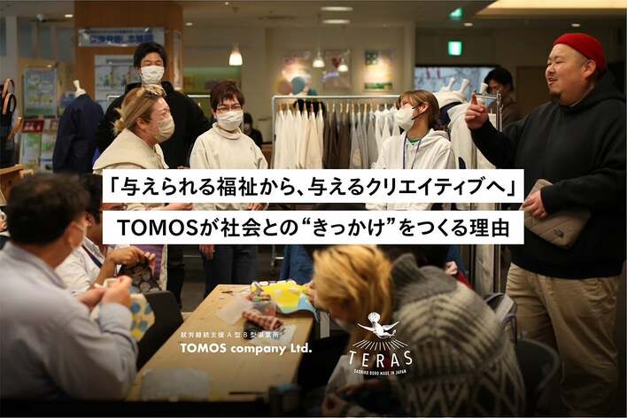 「与えられる福祉から、与えるクリエイティブへ」  TOMOSが社会との“きっかけ”をつくる理由