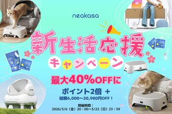 【Neakasa】日本公式サイトにて「新生活応援キャンペーン」を開催最大20,980円OFF＆全商品ポイント2倍、春のペット生活をお得にサポート