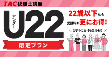 【TAC税理士】22歳以下なら受講料がお得！2027年受験を目指す～U22限定プラン～