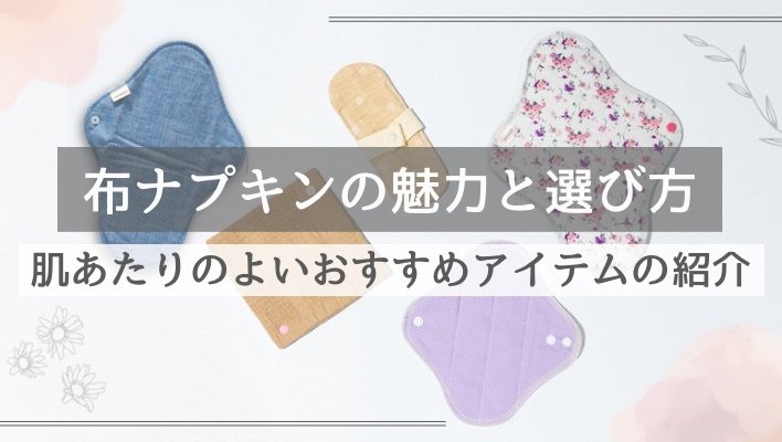 生理中の肌荒れが気になる人に、布ナプキンの魅力とおすすめ商品を紹介