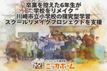 【卒業を控えた6年生が“学校をリメイク”】ニッカホーム、川崎市立小学校の探究型学習・スクールリメイクプロジェクトを支援