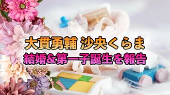 大貫勇輔、沙央くらまとの結婚&第一子誕生をSNSで報告