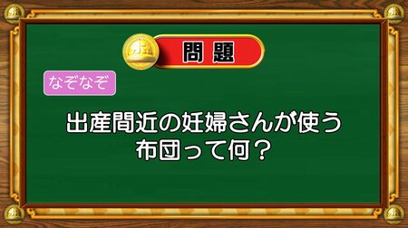 【おめざめ脳トレ】なぞなぞ！出産間近の妊婦さんが使う布団は何？【『クイズ！脳ベルSHOW』より】