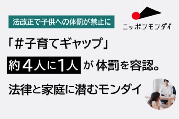 【法改正で子供への体罰が禁止に】「＃子育てギャップ」約4人に1人が体罰を容認。法律と家庭に潜むモンダイ