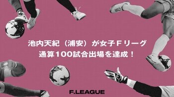 池内天紀（バルドラール浦安ラス・ボニータス）が女子Ｆリーグ通算100試合出場を達成！【メットライフ生命女子Ｆリーグ2026-27】