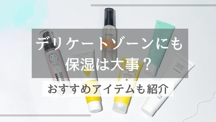 デリケートゾーンの保湿は必要？トラブルを防ぐための正しい知識とおすすめのアイテムを紹介