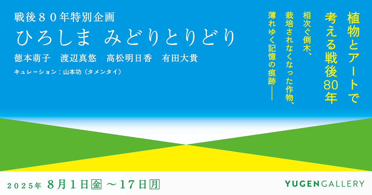 YUGEN Gallery】戦後80年特別企画「ひろしま みどりとりどり