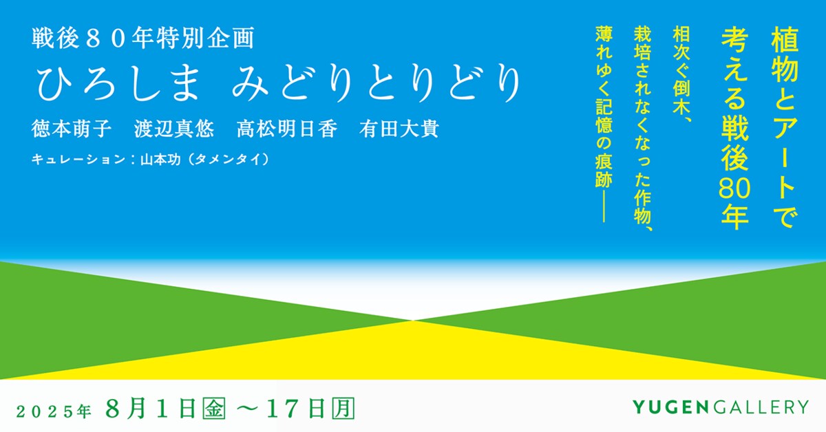 YUGEN Gallery】戦後80年特別企画「ひろしま みどりとりどり