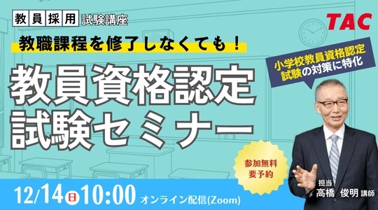 【TAC教員資格認定試験】12/14（日）教員資格認定試験セミナー「教職課程を修了しなくても教員免許を取得できる！」をオンラインで開催！