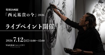 【YUGEN Gallery FUKUOKA】特別企画展「西元祐貴の今」-2026-にて、2026年7月12日（日）特別ライブパフォーマンスを開催！参加費無料・参加予約受付開始！