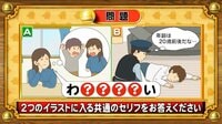 【おめざめ脳トレ】2つのイラストに共通して入るセリフは何でしょうか？【『クイズ！脳ベルSHOW』より】