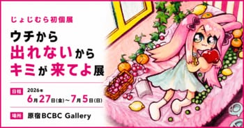 6/27～じょじむら 初個展開催 ー「ウチから出れないからキミが来てよ展」ハラカド3階BCBC Galleryにて
