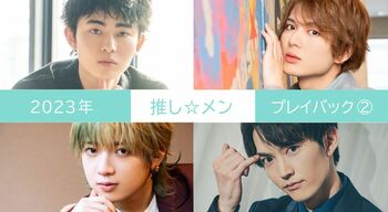 2023年の【推し☆メン】を編集部のこぼれ話とともに一気見せ！＜PART2＞