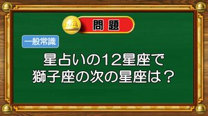 【おめざめ脳トレ】星占いの12星座で獅子座の次の星座は何でしょう？【『クイズ！脳ベルSHOW』より】