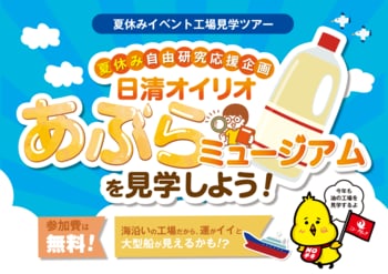 夏の自由研究 親子で学べる工場見学イベント「日清オイリオ あぶらミュージアム」参加者募集　～昨年約600組から応募があった大好評企画を今年も開催！～