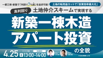 4月25日（土）13時よりオンライン開催！土地の転売益をカットして利回り7％超*を実現　一都三県・新築一棟アパート投資の新戦略