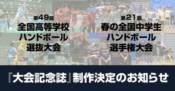 第49回全国高等学校ハンドボール選抜大会・第21回春の全国中学生ハンドボール選手権大会　大会記念誌の制作決定および寄付金受付開始のお知らせ