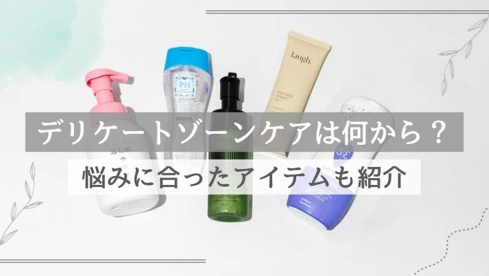 自分の悩みに合ったデリケートゾーンケアってどんなもの？取り入れやすいおすすめアイテムを紹介