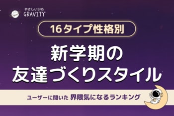 【新学期、どうやって友達作ってる？】やさしいSNS「GRAVITY」が調査！16タイプ性格別“友達づくりスタイル”を公開