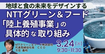 【JPIセミナー】「NTTグリーン＆フード(株)が取り組む “陸上養殖事業” の具体的な取り組みと今後の成長戦略」3月24日(火)開催
