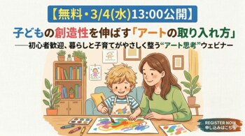 【無料・3/4(水)13:00公開】子どもの創造性を伸ばす「アートの取り入れ方」--初心者歓迎、暮らしと子育てがやさしく整う“アート思考”ウェビナー