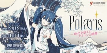 TOPPANホールディングス 印刷博物館、「印刷博物館ミニ展示　Polaris　-時代を超えた アイコンと絵師-」を開催