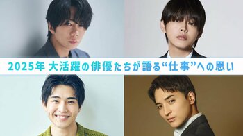 【年末年始にプレイバック】2025年・俳優インタビュー！それぞれが語る“仕事”への思い＜倉悠貴・中沢元紀・北山宏光・一ノ瀬颯＞