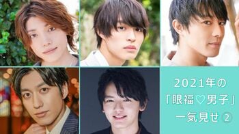 2021年の【眼福♡男子】40人を編集部のこぼれ話とともに一気見せ！＜PART2＞