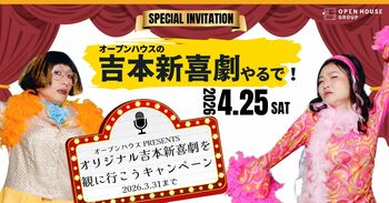 4月25日（土）限定「オープンハウスpresents オリジナル吉本新喜劇」150名様無料招待キャンペーン実施！