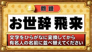 ＜『脳ベルSHOW』クイズ＞ひらがなに変換して並べ替えると出てくる有名人の名前は？