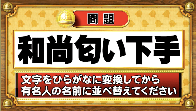＜『脳ベルSHOW』クイズ＞ひらがなに変換して並べ替えると出てくる有名人の名前は？