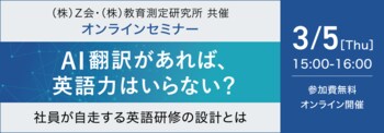 【Ｚ会 × 教育測定研究所】共催ウェビナー『AI翻訳があれば、英語力はいらない？― 社員が自走する英語研修の設計とは ―』を3月5日（木）に開催