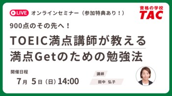 【資格の学校TAC】TOEIC(R) L&R TEST対策オンラインセミナーを　7月5日(日)開催！900点のその先へ！TOEIC満点講師が教える満点getのための勉強法