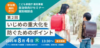 【参加無料】8/4(火) こども家庭庁委託事業：「いじめの重大化を防ぐためのポイント」セミナー・リアル相談会（東京会場）