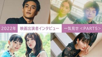 2022年の【映画出演者インタビュー】を一気見せ！＜PART5＞
