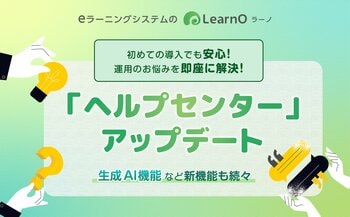 【初めてのeラーニング導入でも安心】「ヘルプセンター」アップデートで運用のお悩みを解決！　生成AI機能など新機能続々、eラーニングシステム「LearnO（ラーノ）」