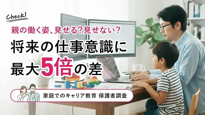 親の働く姿、見せる？見せない？将来の仕事意識に最大5倍の差【家庭でのキャリア教育 保護者調査】