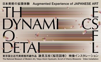 Augmented Experience of JAPANESE ART　日本美術の拡張体験「THE DYNAMICS OF DETAIL」