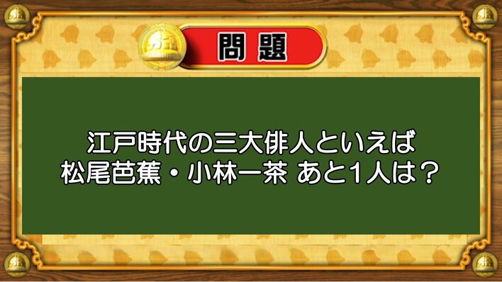 【おめざめ脳トレ】江戸時代の三大俳人といえば、松尾芭蕉、小林一茶、あと1人は誰？【『クイズ！脳ベルSHOW』より】