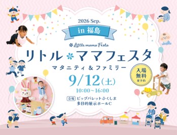 【入場無料】9月12日（土）ママ・パパに選ばれる話題の国内最大級親子フェスタ「リトル・ママフェスタ 福島2026Sep.」開催